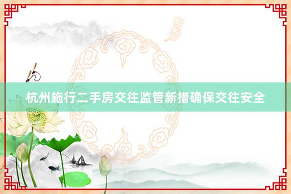 杭州施行二手房交往监管新措确保交往安全