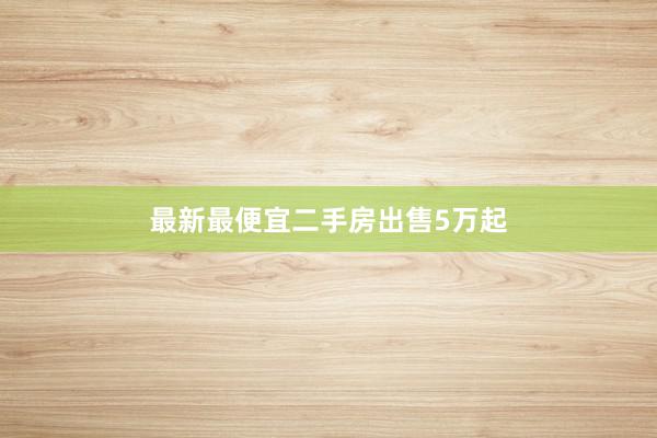 最新最便宜二手房出售5万起