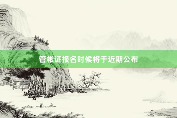 管帐证报名时候将于近期公布