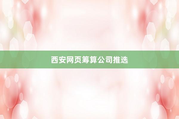 西安网页筹算公司推选