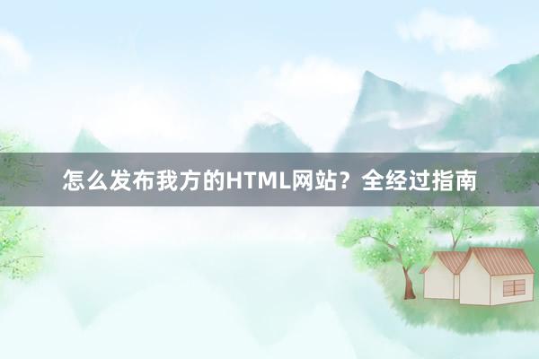 怎么发布我方的HTML网站？全经过指南