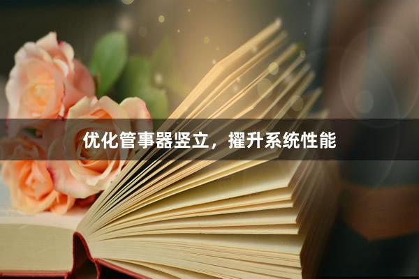 优化管事器竖立，擢升系统性能