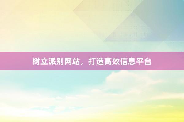 树立派别网站，打造高效信息平台