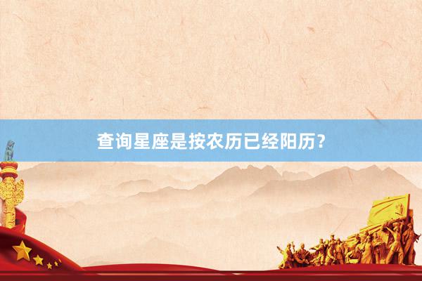 查询星座是按农历已经阳历？