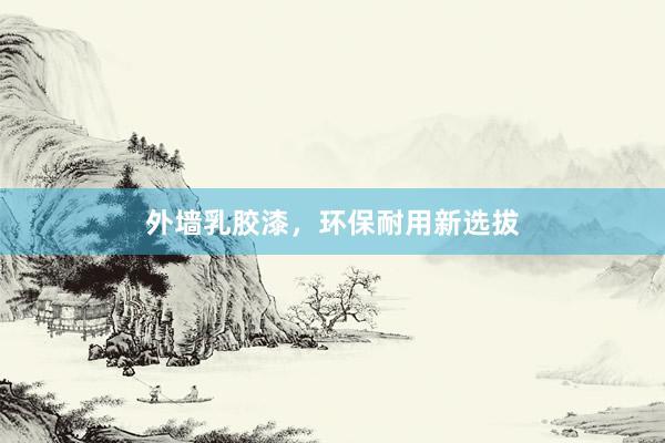 外墙乳胶漆，环保耐用新选拔