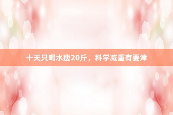 十天只喝水瘦20斤，科学减重有要津