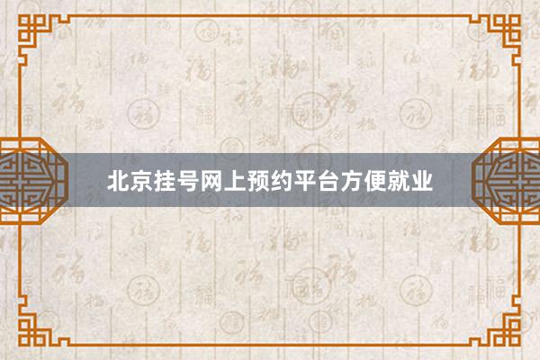 北京挂号网上预约平台方便就业
