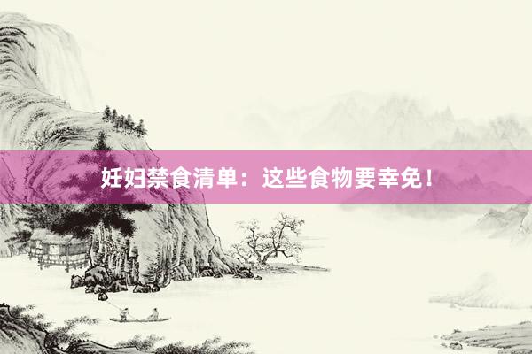 妊妇禁食清单：这些食物要幸免！