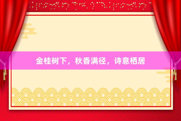 金桂树下，秋香满径，诗意栖居