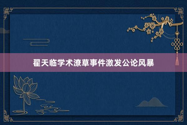 翟天临学术潦草事件激发公论风暴